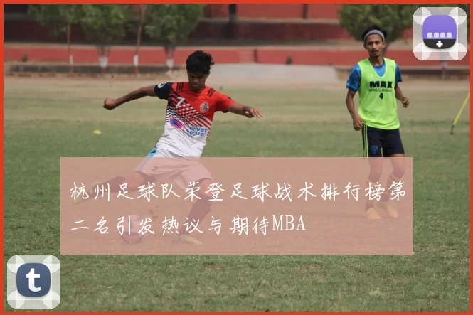 杭州足球队荣登足球战术排行榜第二名引发热议与期待MBA