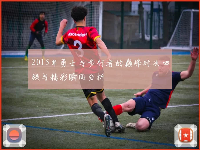 2015年勇士与步行者的巅峰对决回顾与精彩瞬间分析