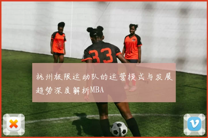 杭州极限运动队的运营模式与发展趋势深度解析MBA