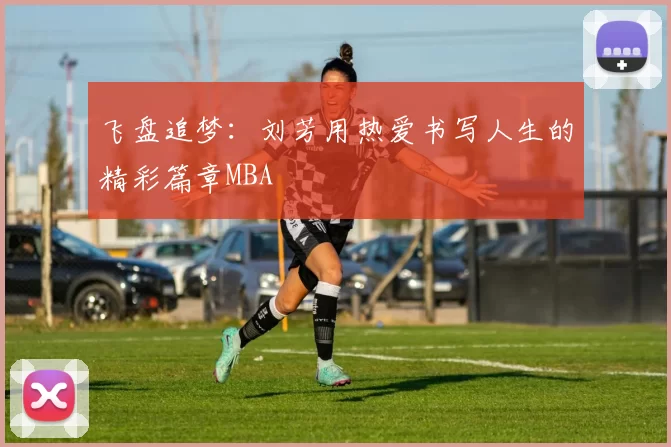 飞盘追梦：刘芳用热爱书写人生的精彩篇章MBA