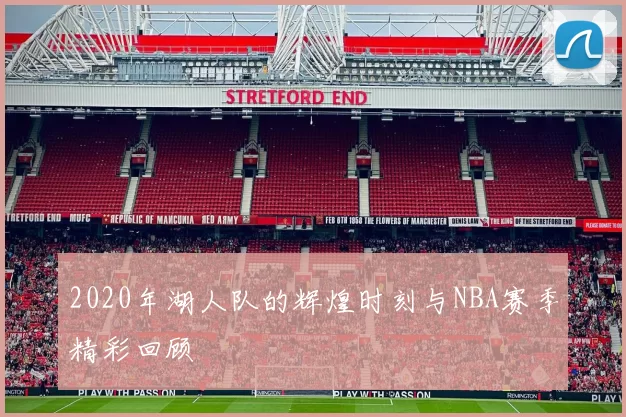 2020年湖人队的辉煌时刻与NBA赛季精彩回顾