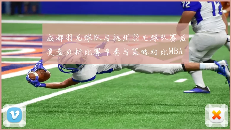 成都羽毛球队与杭州羽毛球队赛后复盘分析比赛节奏与策略对比MBA