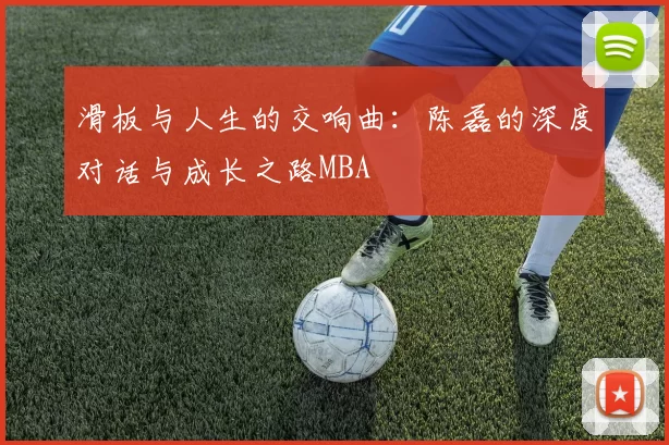 滑板与人生的交响曲：陈磊的深度对话与成长之路MBA