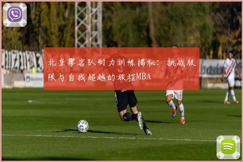 北京攀岩队耐力训练揭秘：挑战极限与自我超越的旅程MBA
