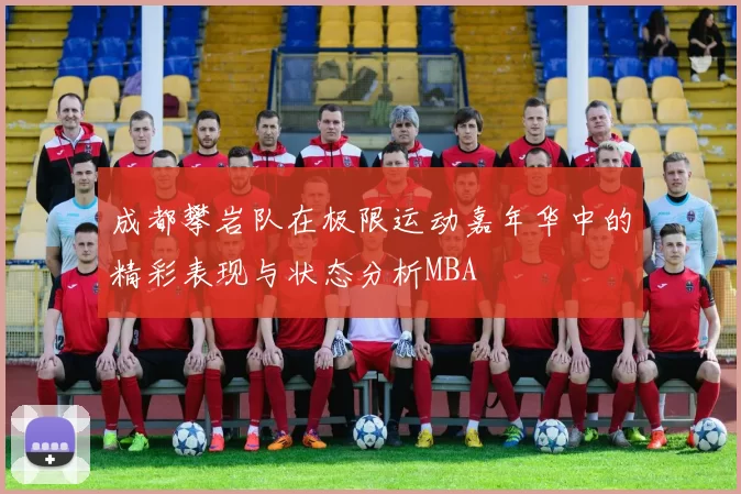 成都攀岩队在极限运动嘉年华中的精彩表现与状态分析MBA