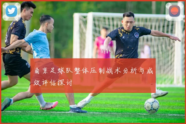 南京足球队整体压制战术分析与成效评估探讨