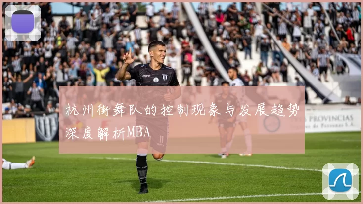 杭州街舞队的控制现象与发展趋势深度解析MBA
