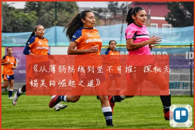 《从薄弱防线到坚不可摧：探秘无锡吴钩崛起之道》