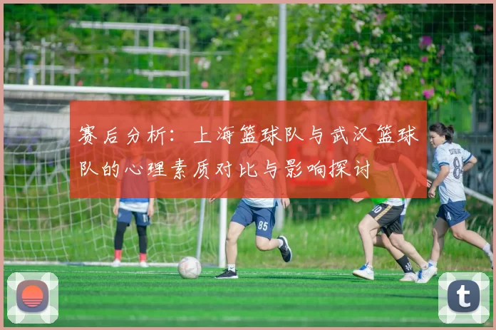 赛后分析：上海篮球队与武汉篮球队的心理素质对比与影响探讨